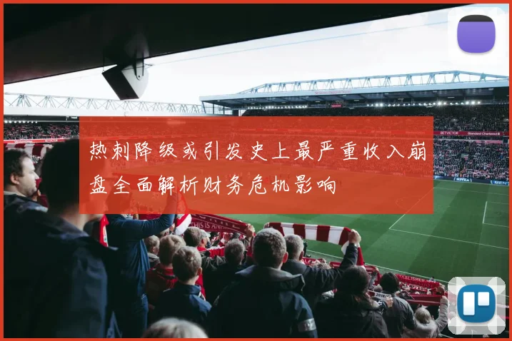 热刺降级或引发史上最严重收入崩盘全面解析财务危机影响