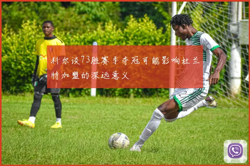 科尔谈73胜赛季夺冠可能影响杜兰特加盟的深远意义