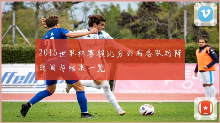 2016世界杯赛程比分公布各队对阵时间与结果一览