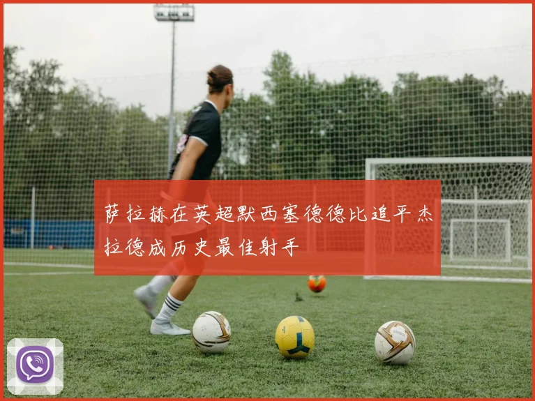 萨拉赫在英超默西塞德德比追平杰拉德成历史最佳射手
