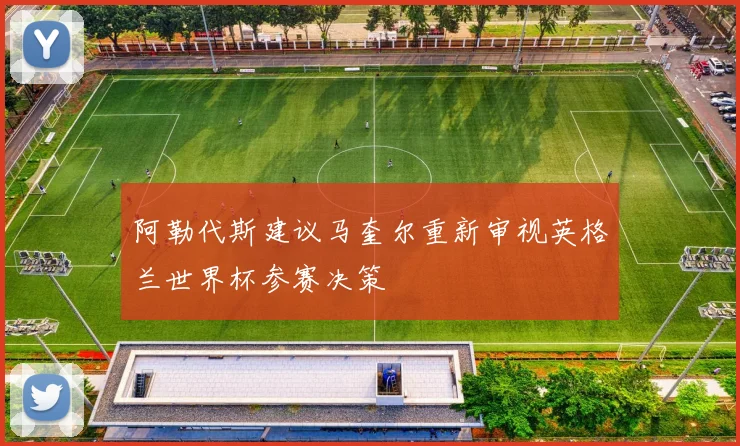 阿勒代斯建议马奎尔重新审视英格兰世界杯参赛决策