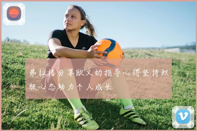 弗拉格分享欧文的指导心得坚持积极心态助力个人成长