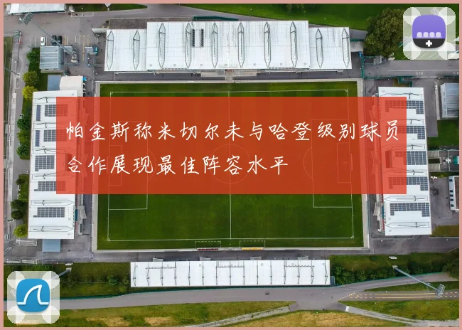 帕金斯称米切尔未与哈登级别球员合作展现最佳阵容水平
