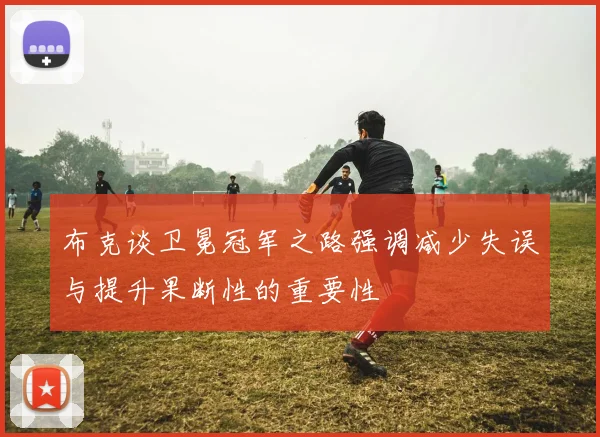 布克谈卫冕冠军之路强调减少失误与提升果断性的重要性
